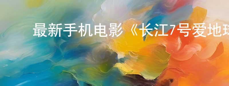 ﻿蔡晓宇的个人主页,﻿最新手机电影《长江7号爱地球》3gp+mp4清晰大字幕迅雷下载_电影天堂